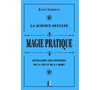 La Science Occulte : Magie Pratique: Révélation des mystères de la vie et de la mort