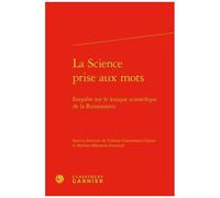 La Science Prise Aux Mots - Enquête Sur Le Lexique Scientifique De La Renaissance