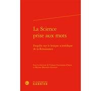 La Science prise aux mots Enquête sur le lexique scientifique de la Renaissance - Violaine Giacomotto-Charra - Classiques Garnier - relié - Essai