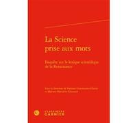 La Science Prise Aux Mots - Enquête Sur Le Lexique Scientifique De La Renaissance