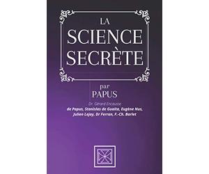 LA SCIENCE SECRÈTE: Par le Dr. Gérard Encausse dit Papus, Stanislas de Guaita, Eugène Nus, Julien Lejay, Dr Ferran et F.-Ch. Barlet