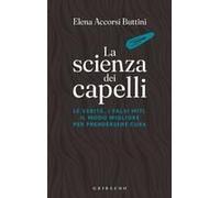 La Scienza Dei Capelli. Le Verità, I Falsi Miti, Il Modo Migliore Per Prendersene Cura