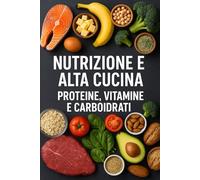 La Scienza del Gusto - Nutrizione, Energia e Intelligenza Alimentare: Capire proteine, carboidrati, vitamine e minerali per nutrire corpo e mente