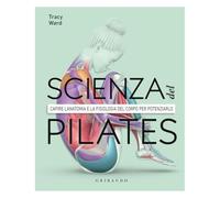 La scienza del Pilates. Capire l’anatomia e la fisiologia del corpo per potenziarlo