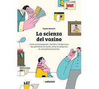 La scienza del vasino. Come accompagnare i bambini nel percorso dal pannolino al vasino, verso la conquista di una piena autonomia