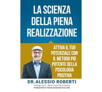 La Scienza della Piena Realizzazione: Attiva il tuo potenziale con il metodo più potente della Psicologia Positiva