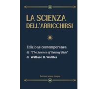 La Scienza dell'Arricchirsi: Edizione contemporanea di “The Science of Getting Rich” di Wallace D. Wattles