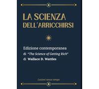 La Scienza dell'Arricchirsi: Edizione contemporanea di “The Science of Getting Rich” di Wallace D. Wattles