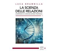 La scienza delle relazioni. Compendio di comunicazione strategica