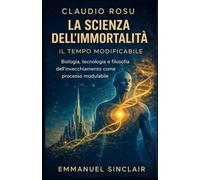 LA SCIENZA DELL'IMMORTALITÀ: Vol. 1-IL TEMPO MODIFICABILE- Biologia, tecnologia e filosofia dell'invecchiamento come processo modulabile