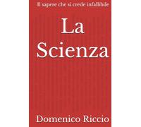 La Scienza: Il sapere che si crede infallibile
