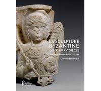 La Sculpture byzantine du IXe au XVe siècle: Contexte - Mise en oeuvre - Décors