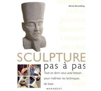 La sculpture, pas à pas: Tout ce dont vous avez besoin pour maîtriser les techniques de base