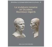 La Sculpture Romaine En Occident : Nouveaux Regards - Actes Des Rencontres Autour De La Sculpture Romaine 2012