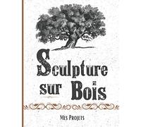La Sculpture Sur Bois: Noter et préparer vos futures réalisations - 50 projets à compléter - fiche technique et fiche croquis -