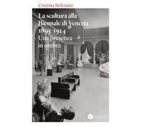 La Scultura Alla Biennale Di Venezia 1895-1914. Una Presenza In Ombra