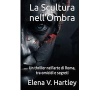 La Scultura nell'Ombra: Un thriller nell'arte di Roma, tra omicidi e segreti
