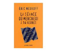 La séance du mercredi à 14 heures - Eric Neuhoff - Table ronde - broché - Roman