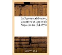 La Seconde Abdication, La Captivité Et La Mort De Napoléon Ier