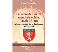 La Seconde Guerre mondiale éclate, j’avais 14 ans À Lyon, capitale de la Résistance 1939-1945 - Renée-Paule Guillot - L'harmattan - broché - Essai