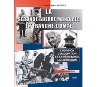 La Seconde Guerre mondiale en Franche-Comté: L'invasion, l'Occupation et la Résistance, la Libération