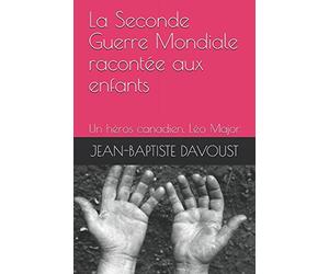 La Seconde Guerre Mondiale racontée aux enfants - Un héros canadien: Léo Major ou le couronnement de la bravoure