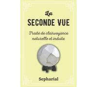 La Seconde Vue: Traité de clairvoyance naturelle et induite