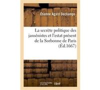 La secrète politique des jansénistes et l'estat présent de la Sorbonne de Paris Étienne Agard Dechamps (Auteur)