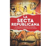 La secta republicana: La intransigencia ideológica de la izquierda y el naufragio de la primera democracia española
