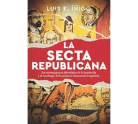 La secta republicana: La intransigencia ideológica de la izquierda y el naufragio de la primera democracia española