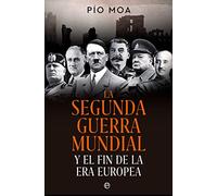 La Segunda Guerra Mundial: Y el fin de la Era Europea