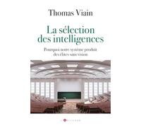 La sélection des intelligences: Pourquoi notre système produit des élites sans vision