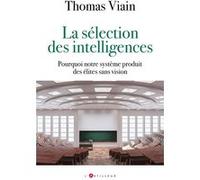 La sélection des intelligences: Pourquoi notre système produit des élites sans vision