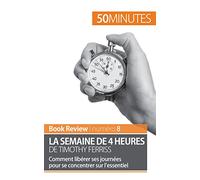La semaine de 4 heures de Timothy Ferriss: Comment libérer ses journées pour se concentrer sur l’essentiel