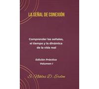 LA SEÑAL DE CONEXIÓN: Comprender las señales, el tiempo y la dinámica de la vida real Edición Práctica Volumen I