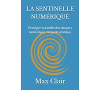 LA SENTINELLE NUMÉRIQUE: Protéger sa famille des dangers numériques : le guide pratique.