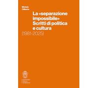 La «separazione impossibile». Scritti di politica e cultura. 1981-2025