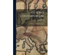 La Serbie Contemporaine: Géographie, Ethnographie, Histoire