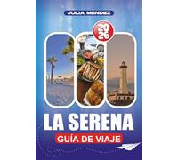 LA SERENA GUÍA DE VIAJE 2026: Planifica, explora y vive como un local, con consejos prácticos sobre vuelos, alojamiento, transporte, idiomas, dinero y joyas ocultas