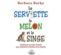 La Serviette, Le Melon Et Le Singe - Transformer Son État D'esprit Pour Atteindre Le Bonheur Et La Réussite