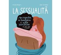 La sessualità spiegata ai bambini e alle bambine di ieri, oggi e domani. Ediz. a colori