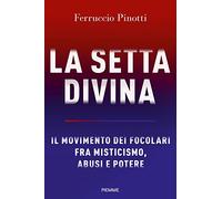 La setta divina. Il Movimento dei Focolari fra misticismo, abusi e potere