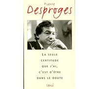 La Seule certitude que j'ai, c'est d'être dans le doute Pierre Desproges (Auteur)