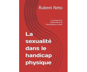 La sexualité dans le handicap physique: La clinique de la subjectivité et de l'émancipation du désir