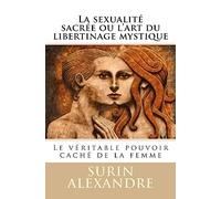La sexualité sacrée ou l'art du libertinage mystique: Le véritable pouvoir caché de la femme
