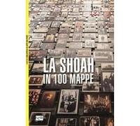 La Shoah In 100 Mappe. Lo Sterminio Degli Ebrei D'europa, 1939-1945
