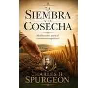 La siembra y la cosecha: Reflexiones de Charles H. Spurgeon para el crecimiento espiritual y la vida cristiana