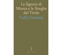 La Signora di Monza e le Streghe del Tirolo: Processi Famosi del Secolo Decimosettimo per la Prima Volta Cavati Dalle Filze Originali