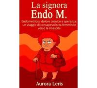 La Signora Endo M.: Un racconto intenso sull’endometriosi, tra scienza e vissuto personale. Un invito a comprendere, accettare e trasformare il dolore in forza e speranza.