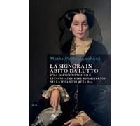 La Signora In Abito Da Lutto. Rosa Novi Imprenditrice E Finanziatrice Del Risorgimento Nella Milano Di Metà '800
